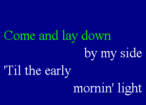 Come and lay down
by my side

'Til the early
momin' light