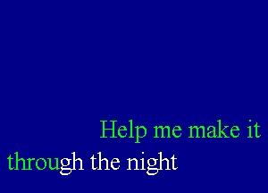 Help me make it
through the night