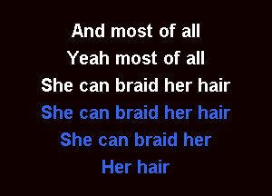 And most of all
Yeah most of all
She can braid her hair
