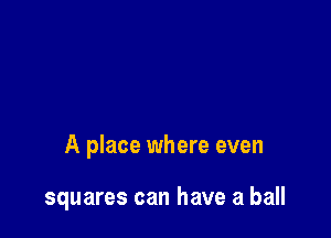 A place where even

squares can have a ball
