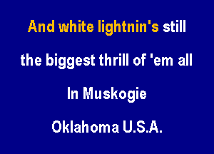 And white lightnin's still

the biggest thrill of 'em all

In Muskogie

Oklahoma U.S.A.