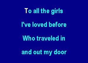 To all the girls

I've loved before
Who traveled in

and out my door