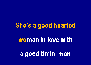 She's a good hearted

woman in love with

a good timin' man