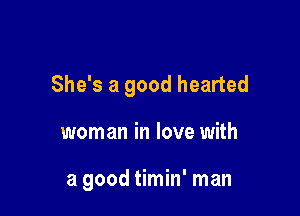 She's a good hearted

woman in love with

a good timin' man