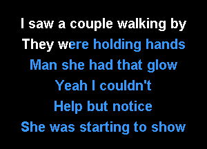 I saw a couple walking by
They were holding hands
Man she had that glow
Yeah I couldn't
Help but notice
She was starting to show