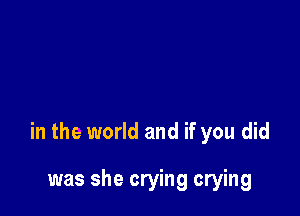in the world and if you did

was she crying crying