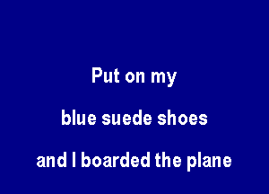 Put on my

blue suede shoes

and l boarded the plane