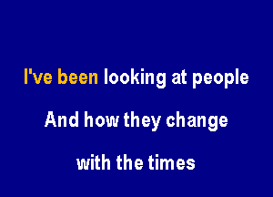 I've been looking at people

And howthey change

with the times