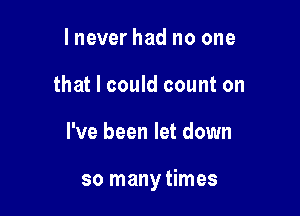 lnever had no one
that I could count on

I've been let down

so many times