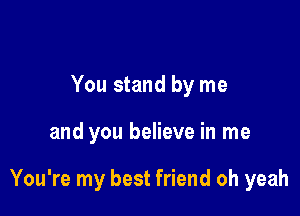 You stand by me

and you believe in me

You're my best friend oh yeah