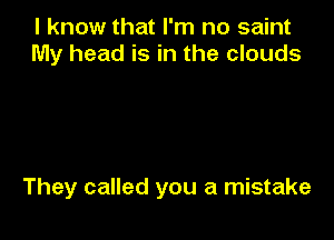 I know that I'm no saint
My head is in the clouds

They called you a mistake