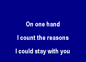 On one hand

I count the reasons

I could stay with you