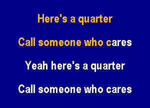 Here's a quarter

Call someone who cares

Yeah here's a quarter

Call someone who cares
