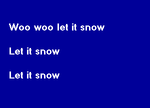 Woo woo let it snow

Let it snow

Let it snow