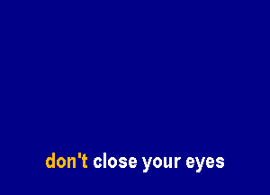 don't close your eyes