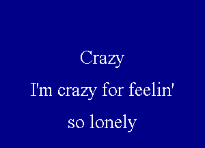 Crazy

I'm crazy for feelin'

so lonely