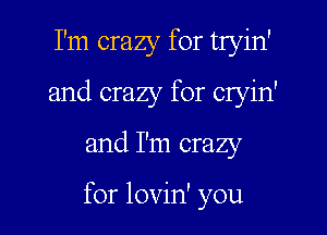 I'm crazy for tryin'
and crazy for cryin'
and I'm crazy

for lovin' you