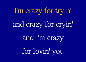 I'm crazy for tryin'
and crazy for cryin'
and I'm crazy

for lovin' you
