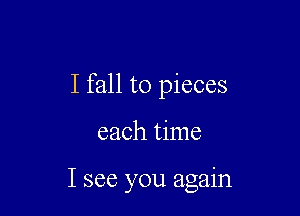 I fall to pieces

each time

I see you agaln