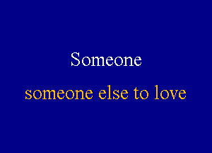 Someone

someone else to love