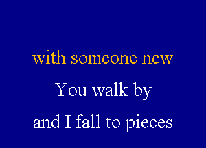 with someone new

You walk by

and I fall to pieces