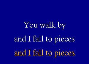 You walk by

and I fall to pieces

and I fall to pieces