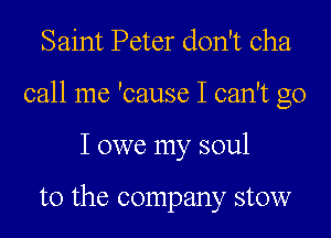Saint Peter don't cha
call me 'cause I can't go
I owe my soul

to the company stow