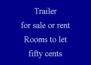 Trailer
for sale or rent

Rooms to let

fifty cents