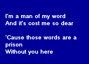 I'm a man of my word
And it's cost me so dear

'Cause those words are a
p son
Without you here