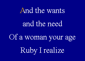 And the wants
and the need

Of a woman your age

Ruby I realize