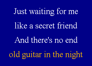 Just waiting for me

like a secret friend

And there's no end
01d guitar in the night