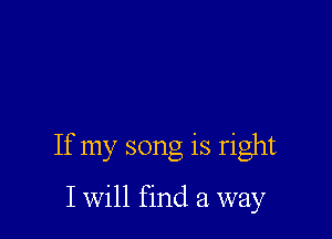 If my song is right

I Will find a way