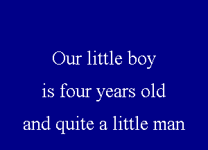 Our little boy

is four years old

and quite a little man