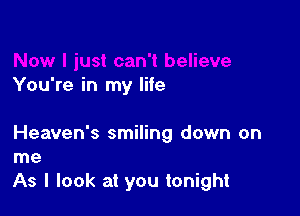 You're in my life

Heaven's smiling down on
me

As I look at you tonight