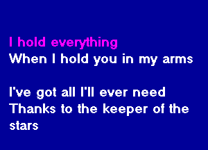 When I hold you in my arms

I've got all I'll ever need

Thanks to the keeper of the
stars