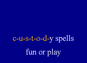 c-u-s-t-o-d-y spells

fun or play