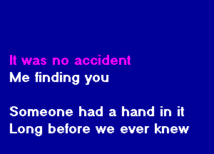 Me finding you

Someone had a hand in it
Long before we ever knew