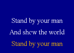 Stand by your man
And show the world

Stand by your man