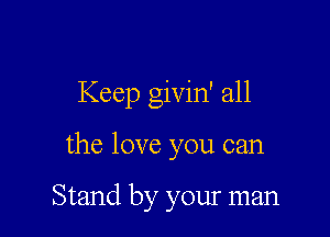 Keep givin' all

the love you can

Stand by your man