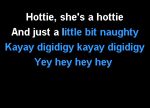 Hottie, she's a hottie
And just a little bit naughty

Kayay digidigy kayay digidigy
Yey hey hey hey