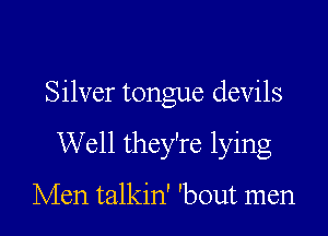 Silver tongue devils

Well they're lying

Men talkin' 'bout men