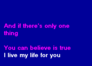 I live my life for you