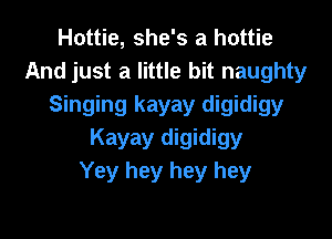Hottie, she's a hottie
And just a little bit naughty
Singing kayay digidigy

Kayay digidigy
Yey hey hey hey