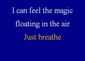 I can feel the magic

floating in the air

Just breathe