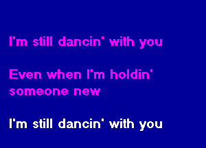 I'm still dancin' with you