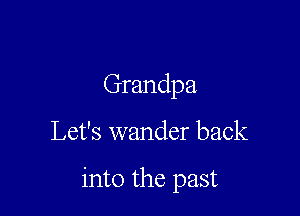 Grandpa

Let's wander back

into the past