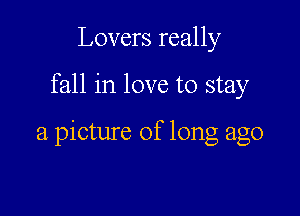 Lovers really

fall in love to stay

a picture of long ago