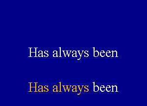 Has always been

Has always been