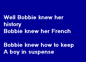 Well Bobbie knew her
history
Bobbie knew her French

Bobbie knew how to keep
A boy in suspense