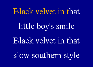 Black velvet in that
little boy's smile
Black velvet in that

slow southern style